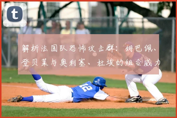 解析法国队恐怖攻击群：姆巴佩、登贝莱与奥利塞、杜埃的组合威力