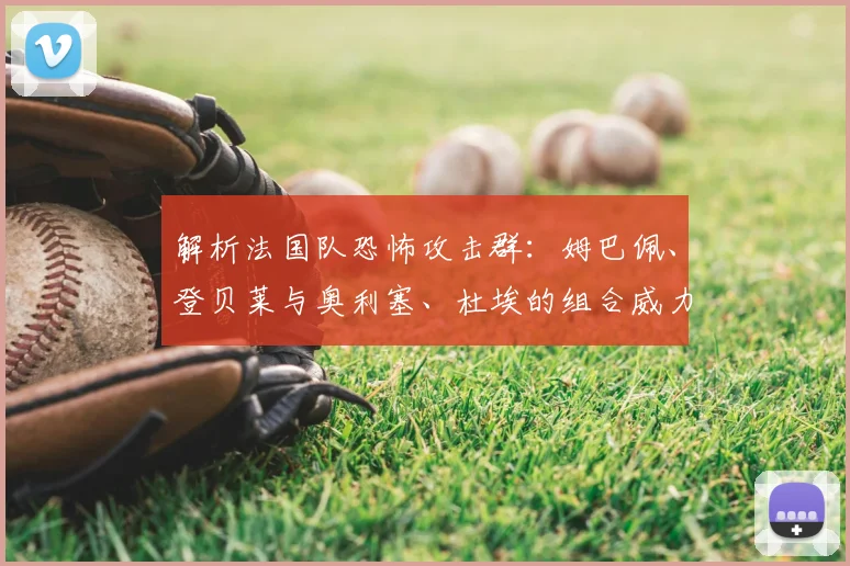 解析法国队恐怖攻击群：姆巴佩、登贝莱与奥利塞、杜埃的组合威力