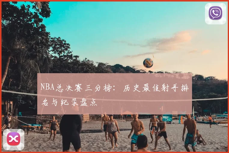 NBA总决赛三分榜：历史最佳射手排名与纪录盘点