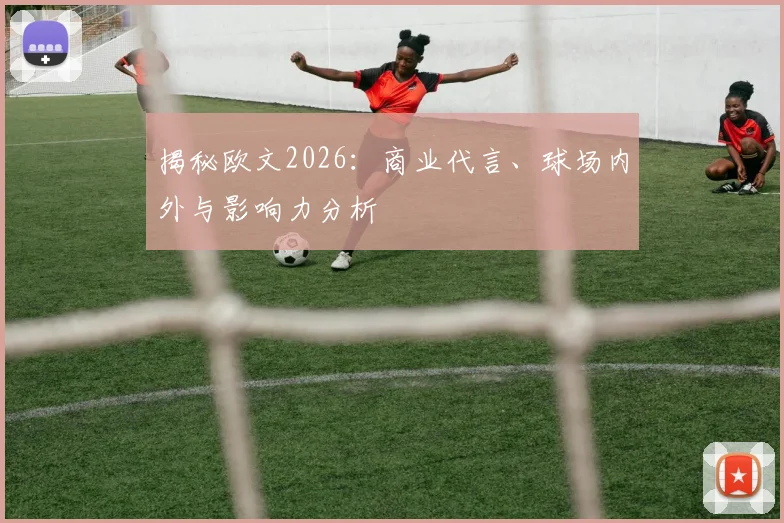 揭秘欧文2026:商业代言、球场内外与影响力分析