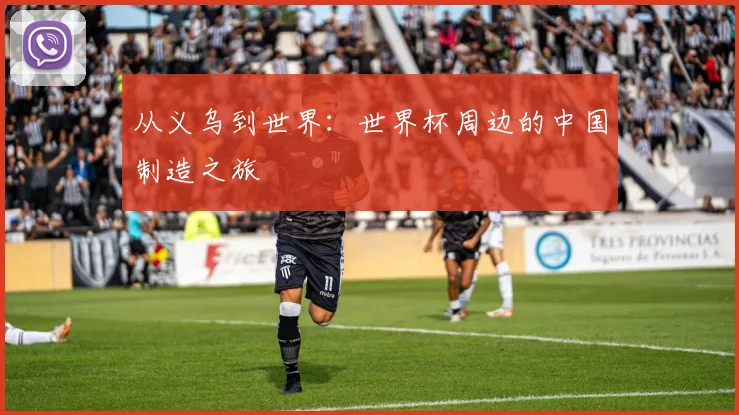 从义乌到世界:世界杯周边的中国制造之旅