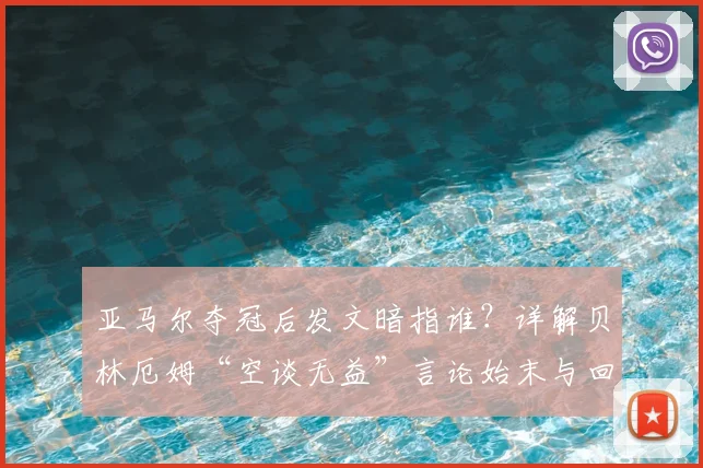 亚马尔夺冠后发文暗指谁?详解贝林厄姆“空谈无益”言论始末与回旋镖事件