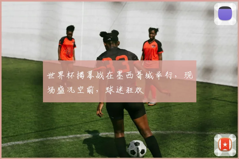 世界杯揭幕战在墨西哥城举行,现场盛况空前,球迷狂欢
